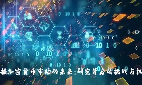 深掘加密货币市场的未来：研究背后的挑战与机遇